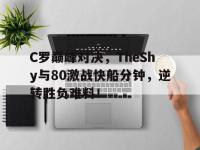 九游体育-关于C罗巅峰对决，TheShy与80激战快船分钟，逆转胜负难料！的信息